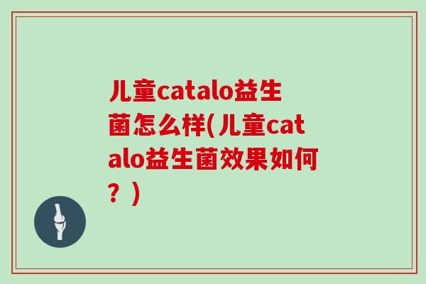 儿童catalo益生菌怎么样(儿童catalo益生菌效果如何？)