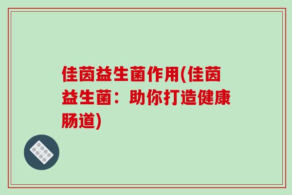 佳茵益生菌作用(佳茵益生菌：助你打造健康肠道)