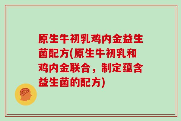 原生牛初乳鸡内金益生菌配方(原生牛初乳和鸡内金联合，制定蕴含益生菌的配方)
