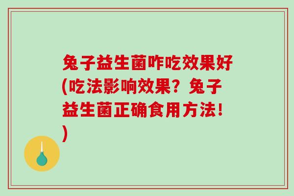 兔子益生菌咋吃效果好(吃法影响效果？兔子益生菌正确食用方法！)