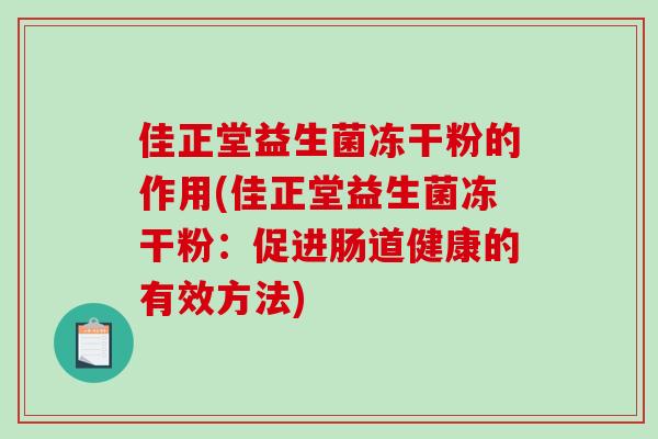 佳正堂益生菌冻干粉的作用(佳正堂益生菌冻干粉：促进肠道健康的有效方法)
