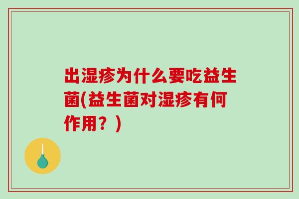 出湿疹为什么要吃益生菌(益生菌对湿疹有何作用？)