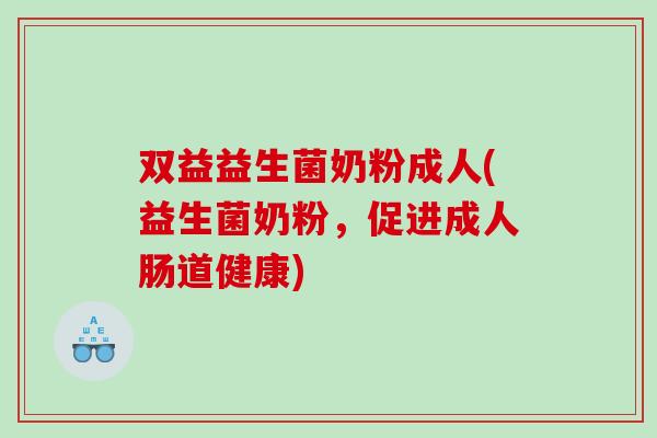 双益益生菌奶粉成人(益生菌奶粉,促进成人肠道健康) 双益益生菌奶粉成人(益生菌奶粉,促进成人肠道健康)
