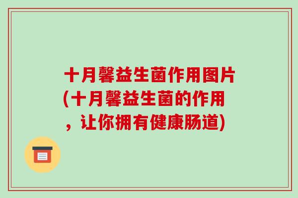 十月馨益生菌作用图片(十月馨益生菌的作用，让你拥有健康肠道)