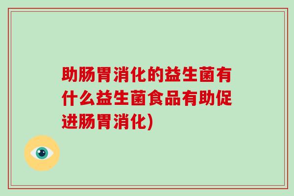 助肠胃消化的益生菌有什么益生菌食品有助促进肠胃消化)