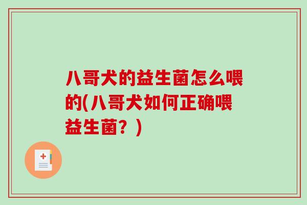 八哥犬的益生菌怎么喂的(八哥犬如何正确喂益生菌？)