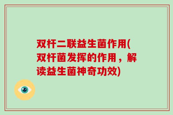 双杆二联益生菌作用(双杆菌发挥的作用，解读益生菌神奇功效)