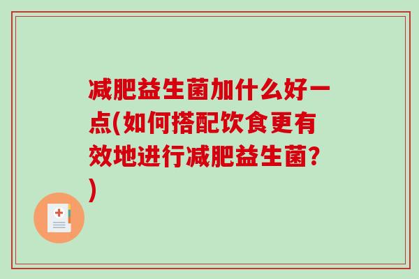 减肥益生菌加什么好一点(如何搭配饮食更有效地进行减肥益生菌？)