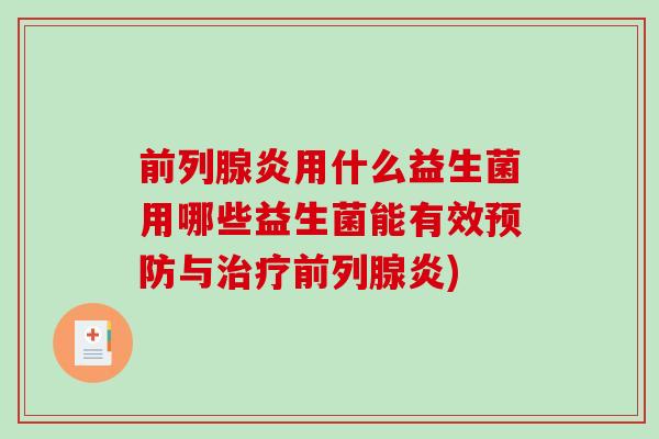 前列腺炎用什么益生菌用哪些益生菌能有效预防与治疗前列腺炎)