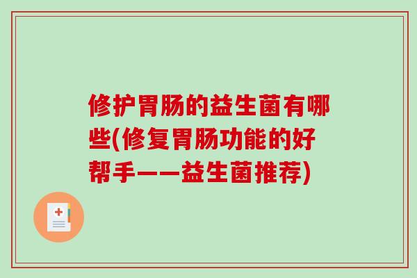 修护胃肠的益生菌有哪些(修复胃肠功能的好帮手——益生菌推荐)