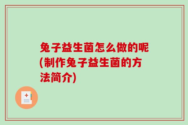 兔子益生菌怎么做的呢(制作兔子益生菌的方法简介)