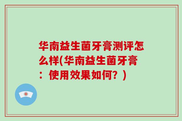华南益生菌牙膏测评怎么样(华南益生菌牙膏：使用效果如何？)
