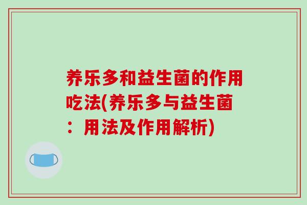 养乐多和益生菌的作用吃法(养乐多与益生菌：用法及作用解析)