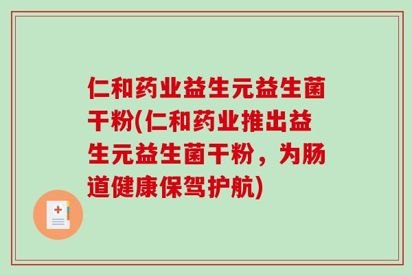 仁和药业益生元益生菌干粉(仁和药业推出益生元益生菌干粉，为肠道健康保驾护航)