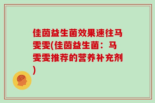 佳茵益生菌效果速往马雯雯(佳茵益生菌：马雯雯推荐的营养补充剂)