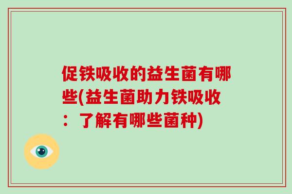 促铁吸收的益生菌有哪些(益生菌助力铁吸收：了解有哪些菌种)