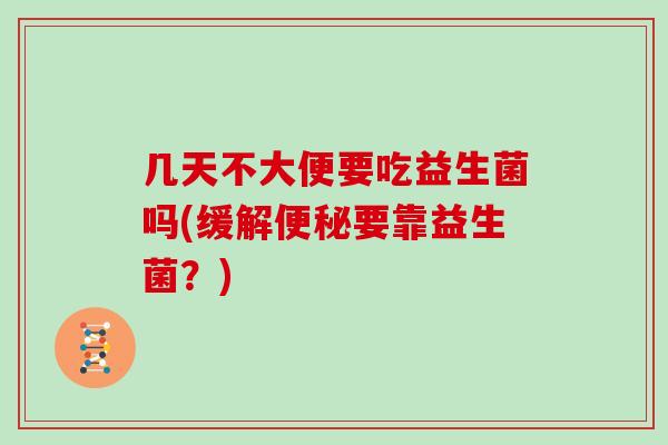 几天不大便要吃益生菌吗(缓解便秘要靠益生菌？)