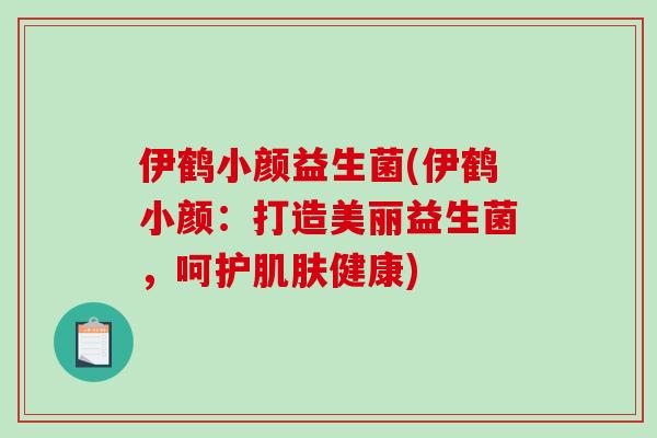 伊鹤小颜益生菌(伊鹤小颜：打造美丽益生菌，呵护肌肤健康)