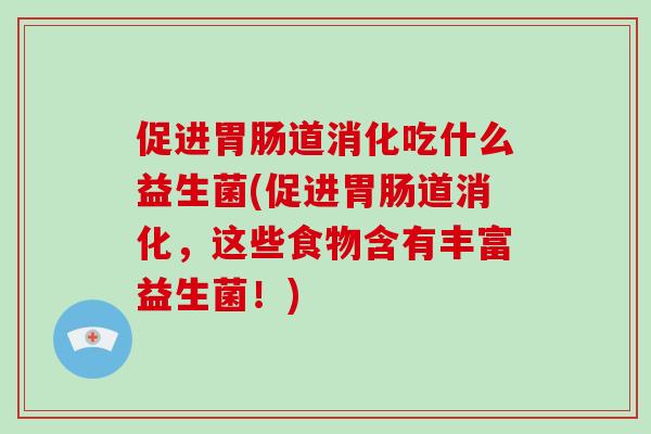 促进道消化吃什么益生菌(促进道消化，这些食物含有丰富益生菌！)