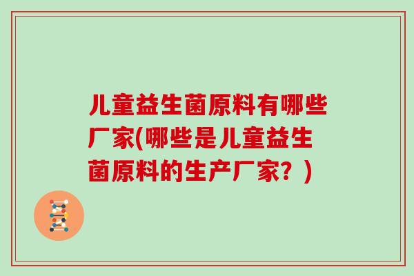 儿童益生菌原料有哪些厂家(哪些是儿童益生菌原料的生产厂家？)