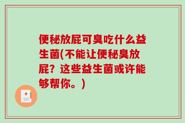 便秘放屁可臭吃什么益生菌(不能让便秘臭放屁？这些益生菌或许能够帮你。)