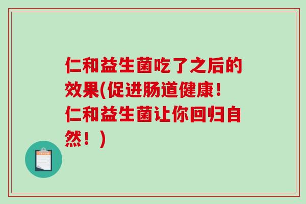 仁和益生菌吃了之后的效果(促进肠道健康！仁和益生菌让你回归自然！)