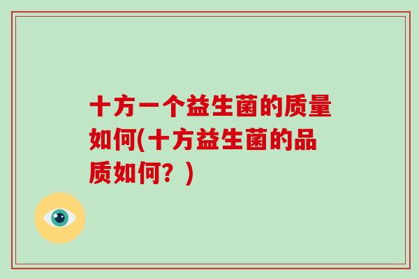 十方一个益生菌的质量如何(十方益生菌的品质如何?) 十方一个益生菌的质量如何(十方益生菌的品质如何?)