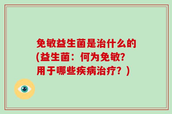 免敏益生菌是治什么的(益生菌：何为免敏？用于哪些疾病治疗？)