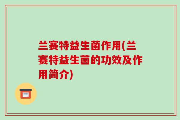 兰赛特益生菌作用(兰赛特益生菌的功效及作用简介)
