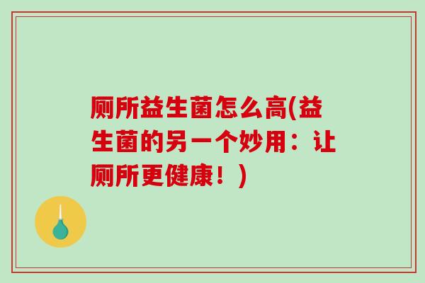 厕所益生菌怎么高(益生菌的另一个妙用：让厕所更健康！)