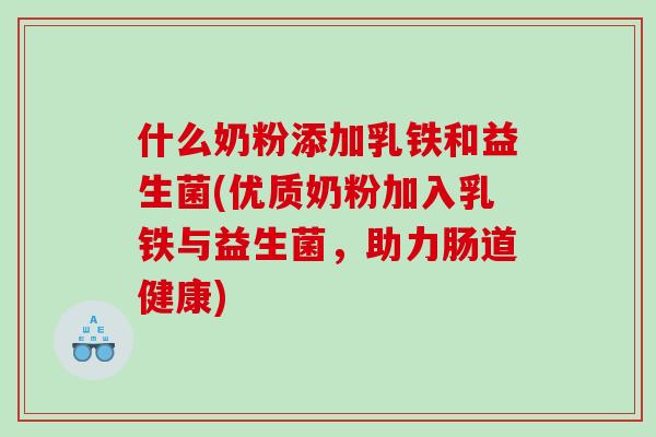 什么奶粉添加乳铁和益生菌(优质奶粉加入乳铁与益生菌，助力肠道健康)