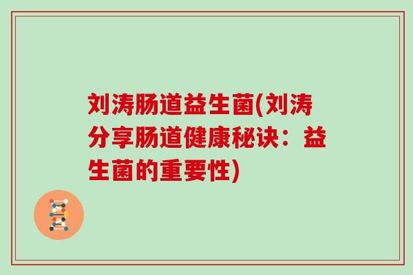 刘涛肠道益生菌(刘涛分享肠道健康秘诀：益生菌的重要性)