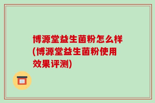 博源堂益生菌粉怎么样(博源堂益生菌粉使用效果评测)