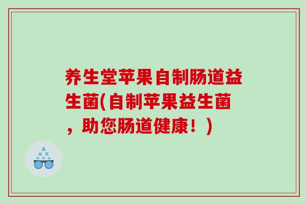 养生堂苹果自制肠道益生菌(自制苹果益生菌，助您肠道健康！)