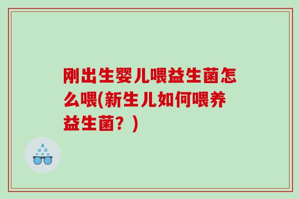 刚出生婴儿喂益生菌怎么喂(新生儿如何喂养益生菌？)