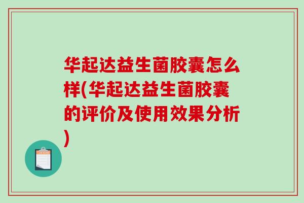 华起达益生菌胶囊怎么样(华起达益生菌胶囊的评价及使用效果分析)