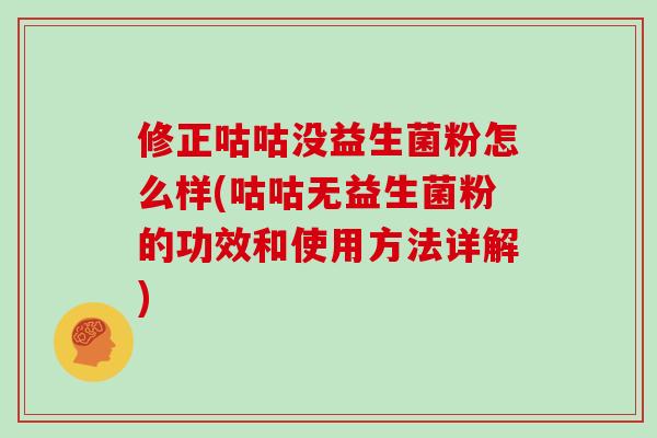 修正咕咕没益生菌粉怎么样(咕咕无益生菌粉的功效和使用方法详解)