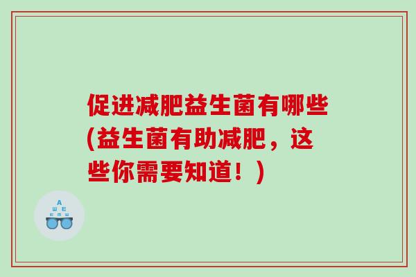 促进减肥益生菌有哪些(益生菌有助减肥，这些你需要知道！)