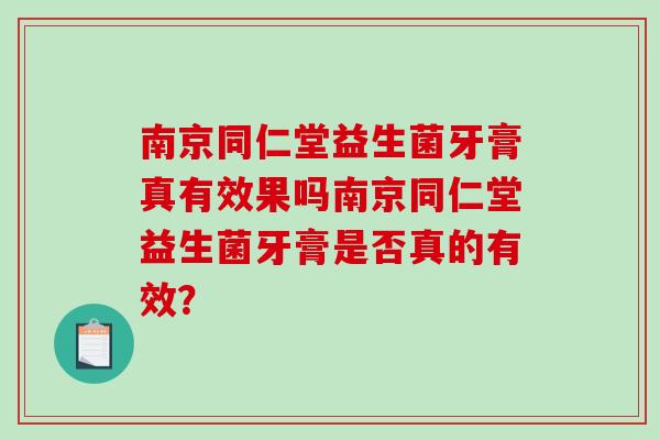 南京同仁堂益生菌牙膏真有效果吗南京同仁堂益生菌牙膏是否真的有效? 南京同仁堂益生菌牙膏真有效果吗南京同仁堂益生菌牙膏是否真的有效?