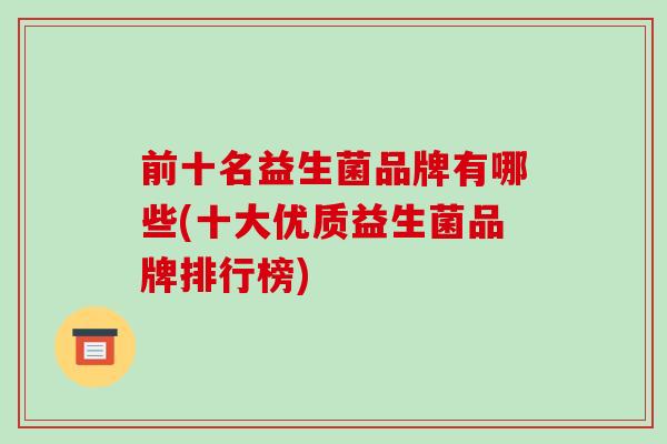 前十名益生菌品牌有哪些(十大优质益生菌品牌排行榜)