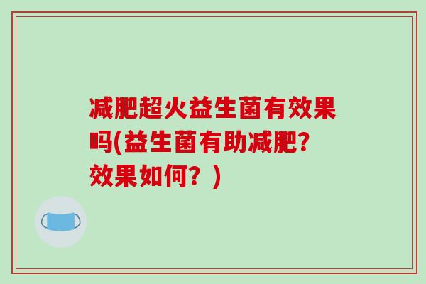 减肥超火益生菌有效果吗(益生菌有助减肥？效果如何？)