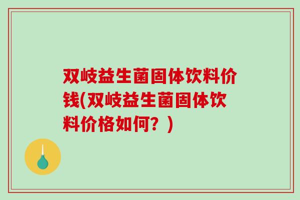 双岐益生菌固体饮料价钱(双岐益生菌固体饮料价格如何？)