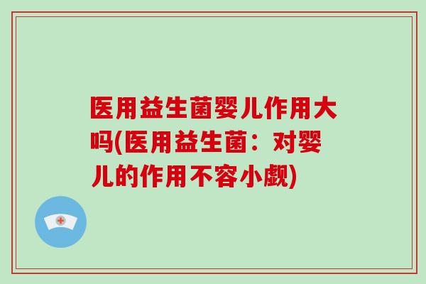 医用益生菌婴儿作用大吗(医用益生菌：对婴儿的作用不容小觑)