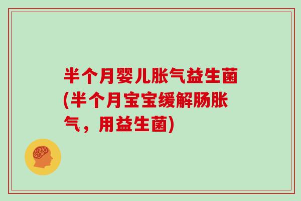 半个月婴儿胀气益生菌(半个月宝宝缓解肠胀气，用益生菌)