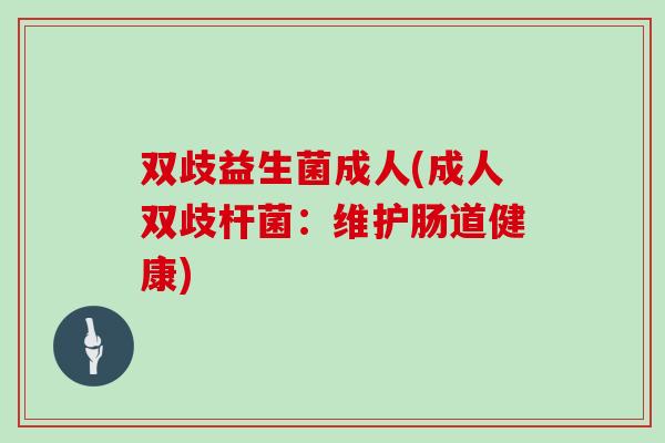 双歧益生菌成人(成人双歧杆菌：维护肠道健康)