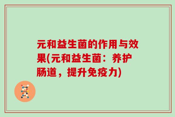 元和益生菌的作用与效果(元和益生菌：养护肠道，提升免疫力)