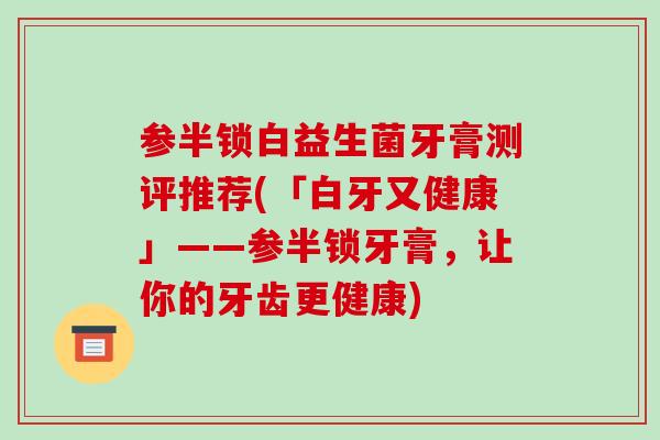 参半锁白益生菌牙膏测评推荐(「白牙又健康」——参半锁牙膏，让你的牙齿更健康)