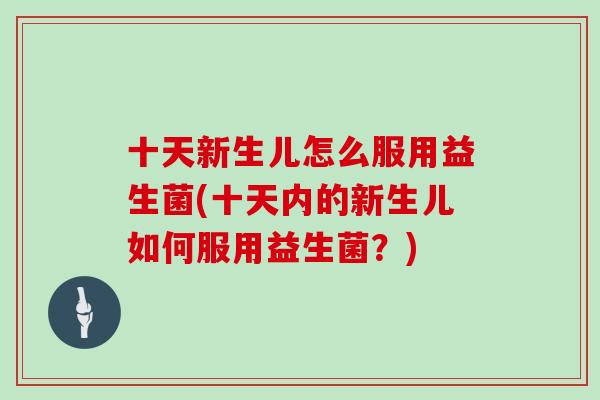 十天新生儿怎么服用益生菌(十天内的新生儿如何服用益生菌？)