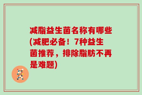 减脂益生菌名称有哪些(必备！7种益生菌推荐，排除脂肪不再是难题)