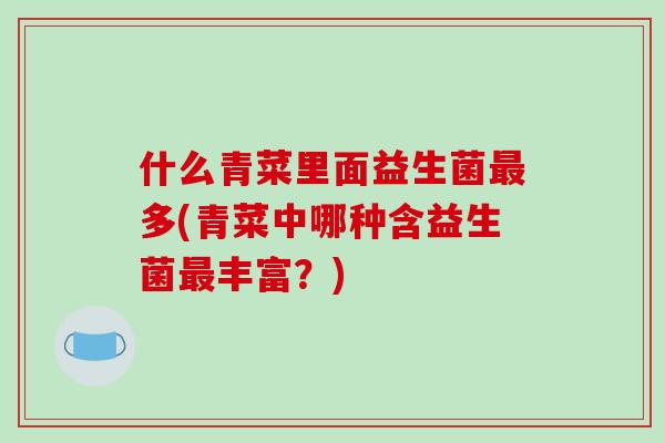 什么青菜里面益生菌多(青菜中哪种含益生菌丰富？)